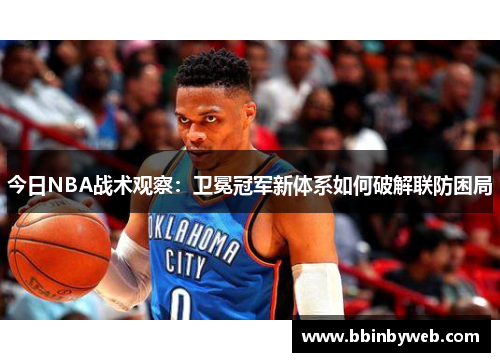 今日NBA战术观察：卫冕冠军新体系如何破解联防困局